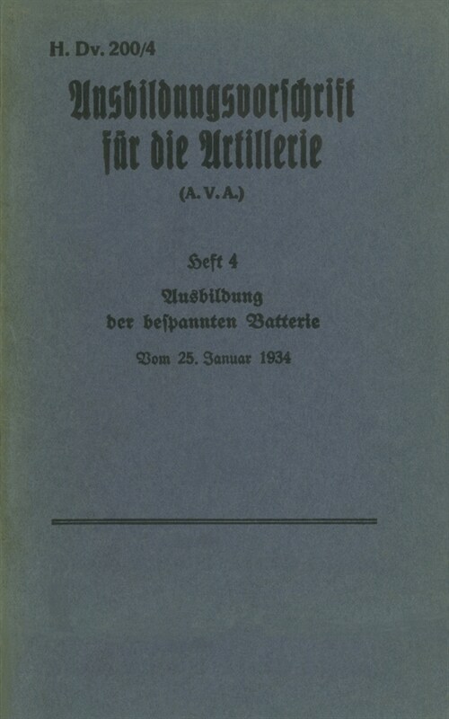 H.Dv. 200/4 Ausbildungsvorschrift f? die Artillerie - Heft 4 Ausbildung der bespannten Batterie - Vom 25. Januar 1934: Neuauflage 2019 (Paperback)