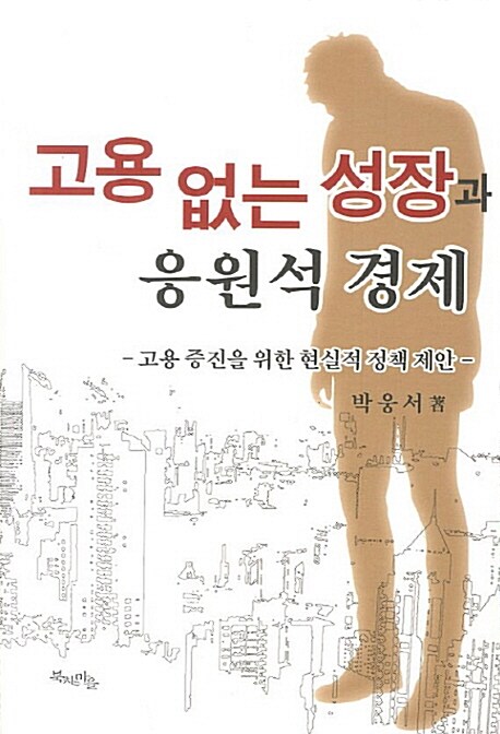 고용 없는 성장과 응원석 경제  : 고용 증진을 위한 현실적 정책 제안