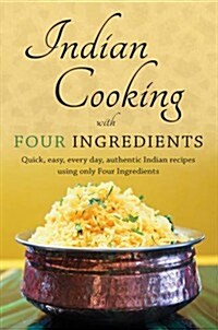 Indian Cooking with Four Ingredients : Quick, Easy, Every Day, Authentic Indian Recipes Using Only Four Ingredients (Paperback)