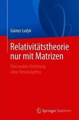 Relativit?stheorie Nur Mit Matrizen: Eine Exakte Herleitung Ohne Tensoralgebra (Paperback, 1. Aufl. 2020)