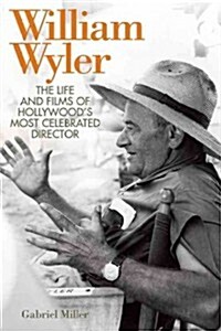 William Wyler: The Life and Films of Hollywoods Most Celebrated Director (Hardcover)