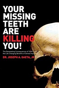 Your Missing Teeth Are Killing You!: The Devastating Consequences of Tooth Loss and the Life Changing Benefits of Dental Implants (Paperback)
