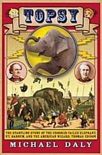 Topsy: The Startling Story of the Crooked Tailed Elephant, P.T. Barnum, and the American Wizard, Thomas Edison (Hardcover)