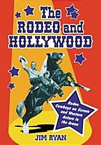 The Rodeo and Hollywood: Rodeo Cowboys on Screen and Western Actors in the Arena (Paperback)