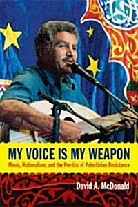My Voice Is My Weapon: Music, Nationalism, and the Poetics of Palestinian Resistance (Hardcover)