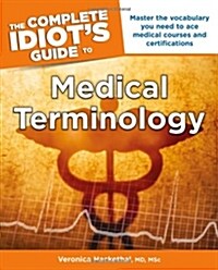 The Complete Idiots Guide to Medical Terminology: Master the Vocabulary You Need to Ace Medical Courses and Certifications (Paperback)