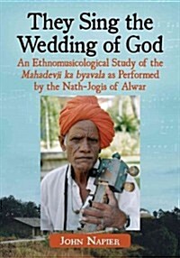 They Sing the Wedding of God: An Ethnomusicological Study of the Mahadevji Ka Byavala as Performed by the Nath-Jogis of Alwar (Paperback)