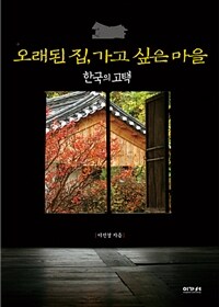 오래된 집, 가고 싶은 마을 :한국의 고택 
