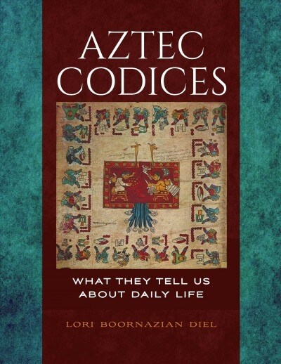 Aztec Codices: What They Tell Us about Daily Life (Hardcover)