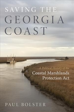 Saving the Georgia Coast: A Political History of the Coastal Marshlands Protection ACT (Hardcover)
