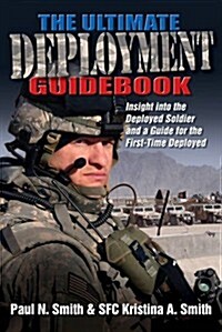 The Ultimate Deployment Guidebook: Insight Into the Deployed Soldier and a Guide for the First-Time Deployed (Paperback)