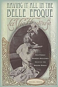 Having It All in the Belle Epoque: How French Womens Magazines Invented the Modern Woman (Hardcover)