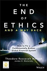 The End of Ethics and a Way Back: How to Fix a Fundamentally Broken Global Financial System (Hardcover)