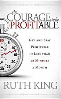 The Courage to Be Profitable: Get and Stay Profitable in Less Than 30 Minutes a Month (Paperback)