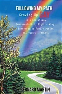 Following My Path: Growing Up Gay in a Christian, Fundamentalist, Right - Wing, Conservative Family During the 1940s - 1960s (Hardcover)