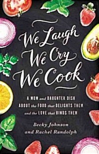 We Laugh, We Cry, We Cook: A Mom and Daughter Dish about the Food That Delights Them and the Love That Binds Them (Paperback)