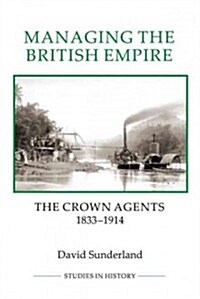 Managing the British Empire : The Crown Agents, 1833-1914 (Paperback)