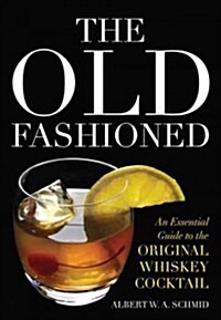 The Old Fashioned: An Essential Guide to the Original Whiskey Cocktail (Hardcover)
