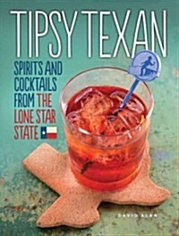 Tipsy Texan: Spirits and Cocktails from the Lone Star State (Hardcover)