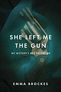 She Left Me the Gun: My Mothers Life Before Me (Hardcover)