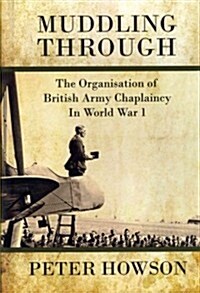 Muddling Through : Muddling Through: the Organisation of British Army Chaplaincy in World War I (Hardcover)