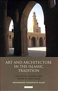Art and Architecture in the Islamic Tradition : Aesthetics, Politics and Desire in Early Islam (Paperback)