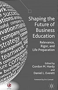 Shaping the Future of Business Education : Relevance, Rigor, and Life Preparation (Hardcover)