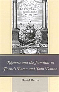 Rhetoric and the Familiar in Francis Bacon and John Donne (Hardcover)