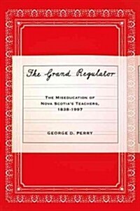 The Grand Regulator: The Miseducation of Nova Scotias Teachers, 1838-1997 (Hardcover)