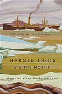 Harold Innis and the North: Appraisals and Contestations (Hardcover)