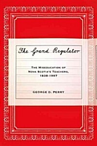 The Grand Regulator: The Miseducation of Nova Scotias Teachers, 1838-1997 (Paperback)