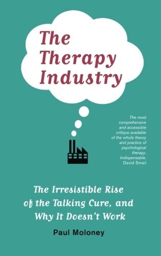 The Therapy Industry : The Irresistible Rise of the Talking Cure, and Why It Doesnt Work (Paperback)