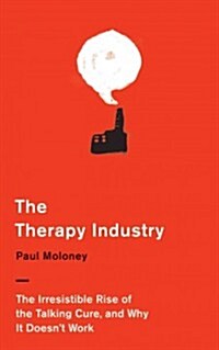 The Therapy Industry : The Irresistible Rise of the Talking Cure, and Why it Doesnt Work (Hardcover)