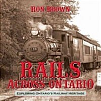 Rails Across Ontario: Exploring Ontarios Railway Heritage (Paperback)
