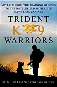 Trident K9 Warriors: My Tale from the Training Ground to the Battlefield with Elite Navy Seal Canines (Hardcover)