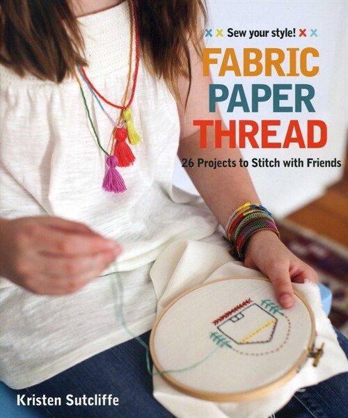 Fabric - Paper - Thread: 26 Projects to Sew & Embellish - 25 Embroidery Stitches (Paperback)