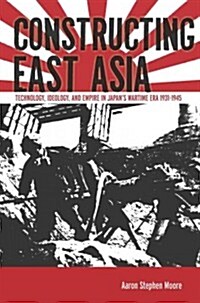 Constructing East Asia: Technology, Ideology, and Empire in Japans Wartime Era, 1931-1945 (Hardcover)