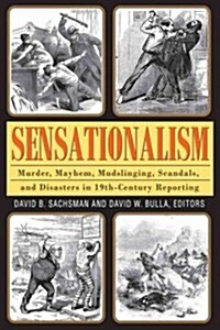 Sensationalism: Murder, Mayhem, Mudslinging, Scandals, and Disasters in 19th-Century Reporting (Hardcover)