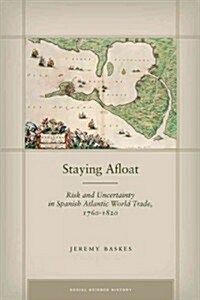 Staying Afloat: Risk and Uncertainty in Spanish Atlantic World Trade, 1760-1820 (Hardcover)