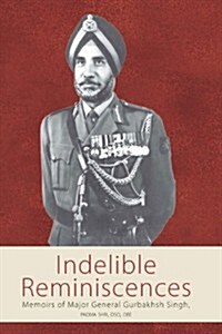 Indelible Reminiscences : Memoirs of Major General Gurbakhsh Singh, Padma Shri, DSO, OBE (Hardcover)