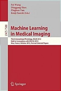 Machine Learning in Medical Imaging: Third International Workshop, MLMI 2012, Held in Conjunction with Miccai 2012, Nice, France, October 1, 2012, Rev (Paperback, 2012)