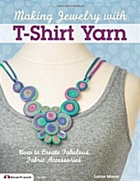 Making Jewelry with T-Shirt Yarn: How to Create Fabulous Fabric Accessories (Paperback)