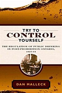 Try to Control Yourself: The Regulation of Public Drinking in Post-Prohibition Ontario, 1927-44 (Paperback)