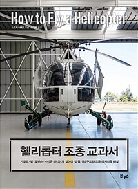 헬리콥터 조종 교과서 =카모프·벨·로빈슨·수리온 마니아가 알아야 할 헬기의 구조와 조종 메커니즘 해설 /How to fly a helicopter 