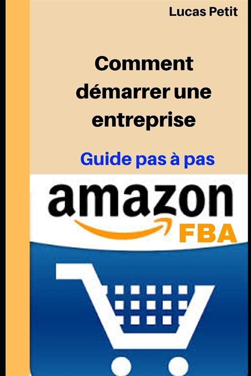Amazon FBA: Comment d?arrer une entreprise: Guide pas ?pas (Paperback)