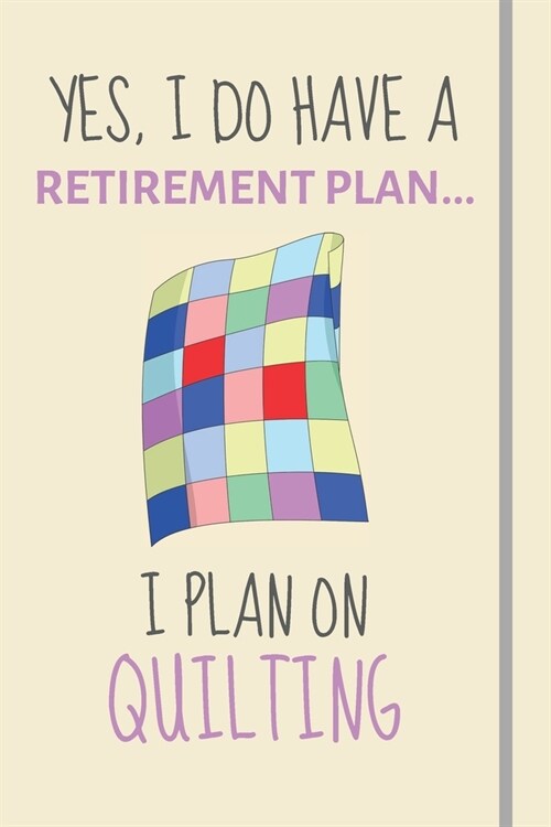 Yes, i do have a retirement plan... I plan on quilting: Funny Novelty quilting gift for patchwork & arts and crafts lovers - Lined Journal or Notebook (Paperback)