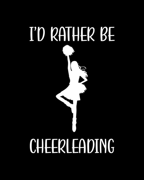 Id Rather Be Cheerleading: Cheerleading Gift for People Who Love to Cheerlead - Funny Saying with Black and White Cover Design - Blank Lined Jour (Paperback)
