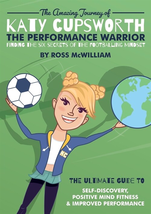 The Amazing Journey of Katy Cupsworth, The Performance Warrior : Finding the Six Secrets of the Footballing Mindset (Paperback)
