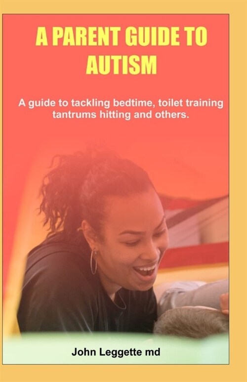 A Parent Guide to Autism: A guide to tackling bedtime, toilet training, tantrums hitting and others (Paperback)