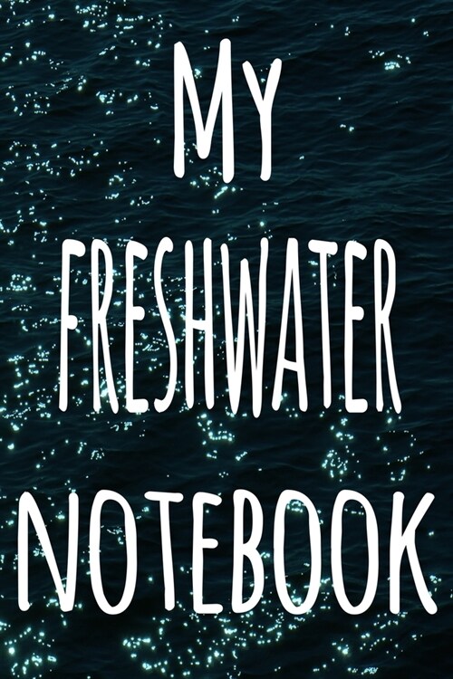 My Freshwater Notebook: The perfect gift for the fish keeper in your life - 119 page lined journal! (Paperback)